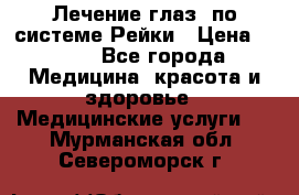 Лечение глаз  по системе Рейки › Цена ­ 300 - Все города Медицина, красота и здоровье » Медицинские услуги   . Мурманская обл.,Североморск г.